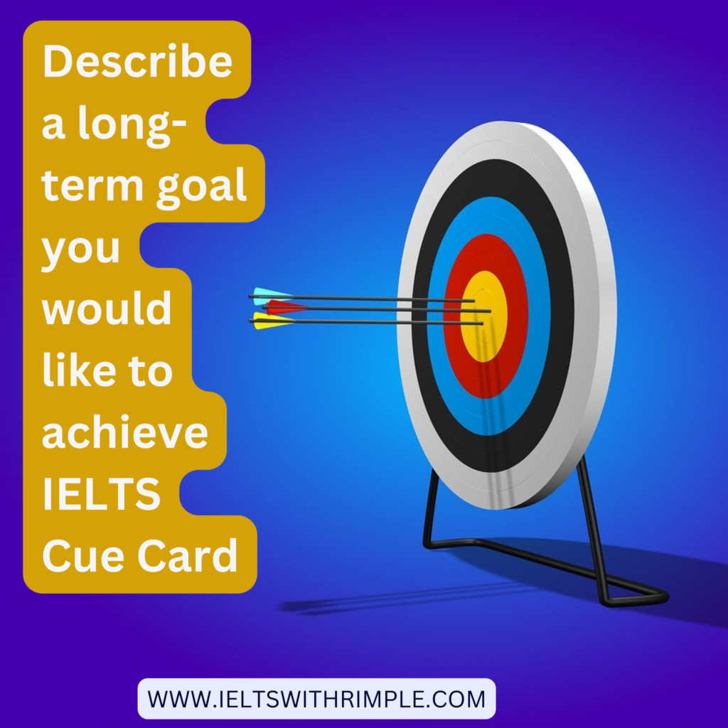 Describe a long-term goal you would like to achieve IELTS Cue Card